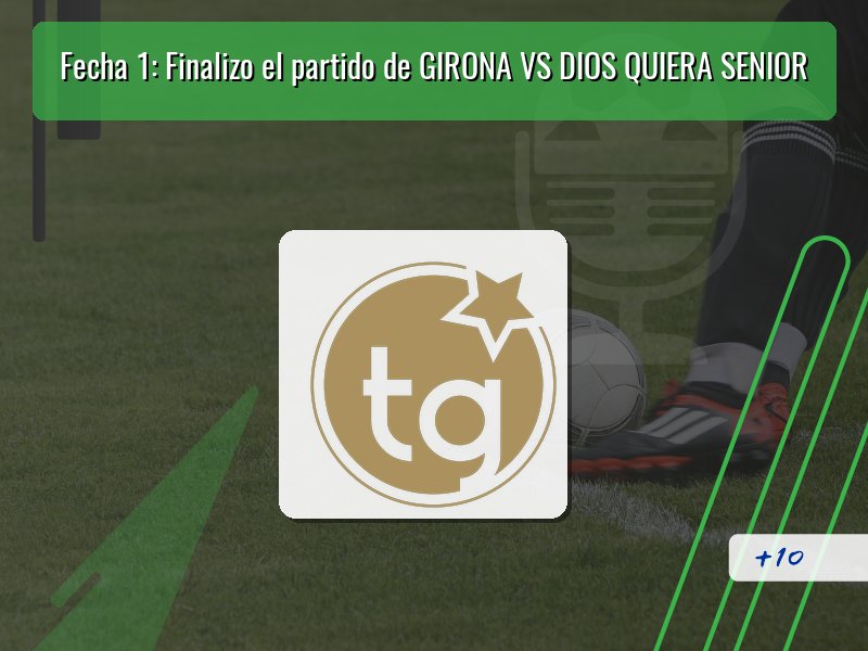 Fecha 1: Finalizo el partido de GIRONA VS DIOS QUIERA SENIOR